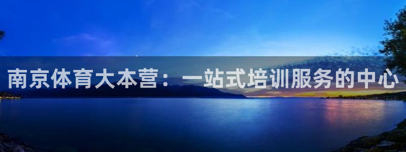 雷速体育app：南京体育大本营：一站式培训服务的中心